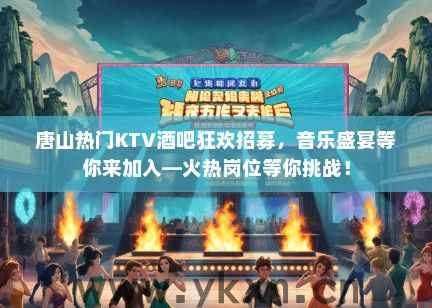 唐山热门KTV酒吧狂欢招募，音乐盛宴等你来加入—火热岗位等你挑战！