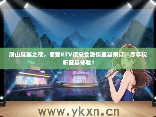 唐山璀璨之夜，简爱KTV夜总会激情盛宴预订，尽享视听盛宴体验！